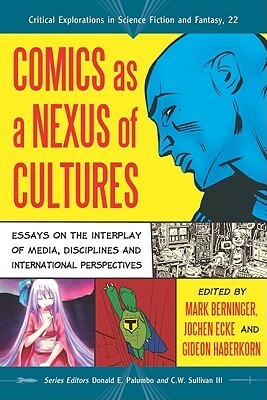 Comics as a Nexus of Cultures: Essays on the Interplay of Media, Disciplines and International Perspectives by C.W. Sullivan III, Jochen Ecke, Donald E. Palumbo, Mark Berninger, Gideon Haberkorn