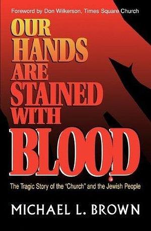 Our Hands Are Stained With Blood: The Tragic Story of the Church and the Jewish People by Michael L. Brown, Michael L. Brown, Don Wilkerson