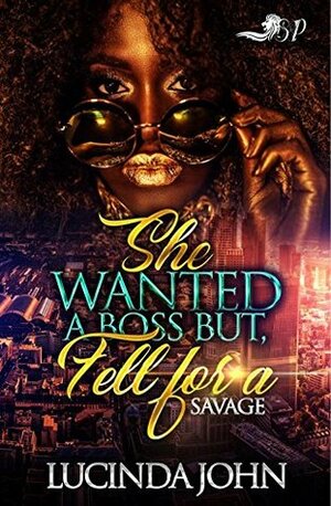 She Wanted A Boss, but Fell for A Savage by Lucinda John