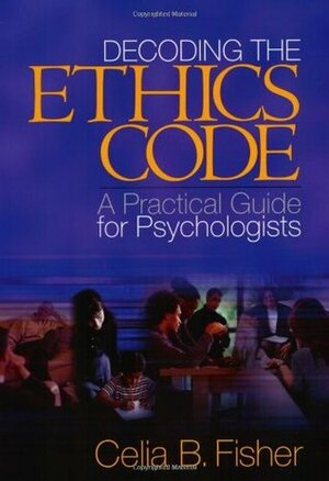 Decoding the Ethics Code: A Practical Guide for Psychologists by Celia B. Fisher