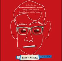 Kasher in the Rye: The True Tale of a White Boy from Oakland Who Became a Drug Addict, Criminal, Mental Patient, and Then Turned 16 by Moshe Kasher