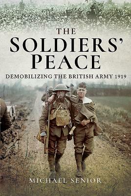 The Soldiers' Peace: Demobilizing the British Army 1919 by Michael Senior