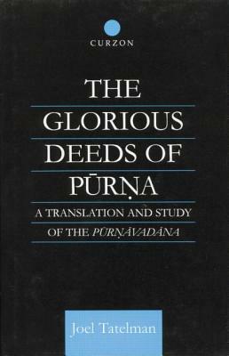 The Glorious Deeds of Purna: A Translation and Study of the Purnavadana by Joel Tatelman