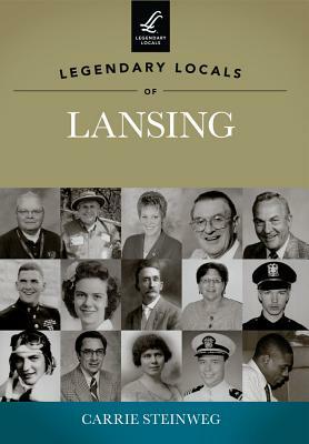 Legendary Locals of Lansing by Carrie Steinweg