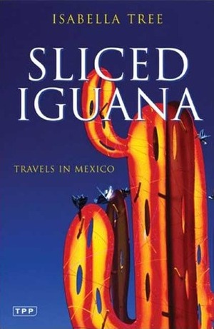 Sliced Iguana: Travels in Mexico by Isabella Tree
