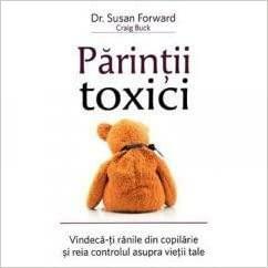 Parintii toxici: Vindeca-ti ranile din copilarie si reia controlul asupra vietii tale by Susan Forward