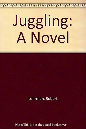 Juggling: A Novel by Robert Lehrman