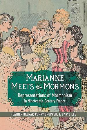 Marianne Meets the Mormons: Representations of Mormonism in Nineteenth-Century France by Daryl Lee, Heather Belnap, Corry Cropper