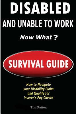 DISABLED and UNABLE TO WORK - NOW WHAT?: Survival Guide by Tim Patten
