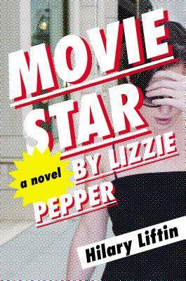 Movie Star by Lizzie Pepper by Hilary Liftin