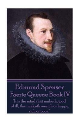 Edmund Spenser - Faerie Queene Book IV: "It is the mind that maketh good of ill, that maketh wretch or happy, rich or poor." by Edmund Spenser