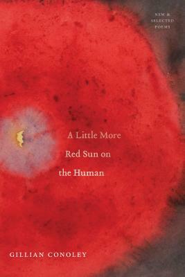 A Little More Red Sun on the Human: New & Selected Poems by Gillian Conoley