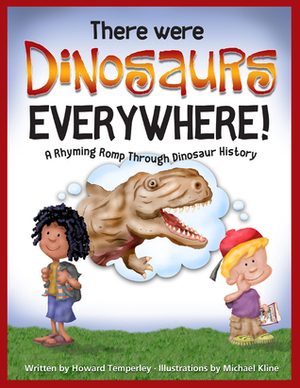 There Were Dinosaurs Everywhere!: A Rhyming Romp Through Dinosaur History by Michael Kline, Howard Temperley