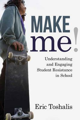 Make Me!: Understanding and Engaging Student Resistance in School by Eric Toshalis