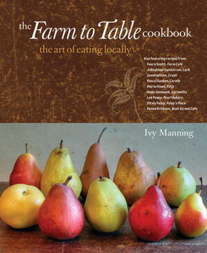 The Farm to Table Cookbook: The Art of Eating Locally by Gregor Torrence, Ivy Manning
