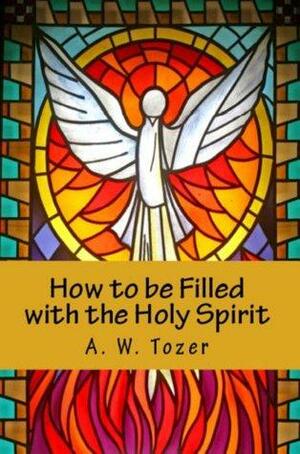 How to be Filled with the Holy Spirit by A.W. Tozer
