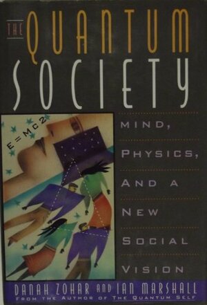 The Quantum Society: Mind, Physics And A New Social Vision by Ian Marshall, Danah Zohar