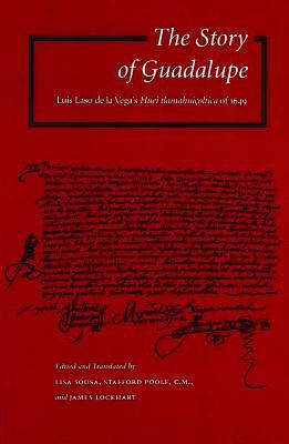 The Story of Guadalupe: Luis Laso de la Vega's Huei Tlamahuiçoltica of 1649 by Stafford Poole, Lisa Sousa, James Lockhart