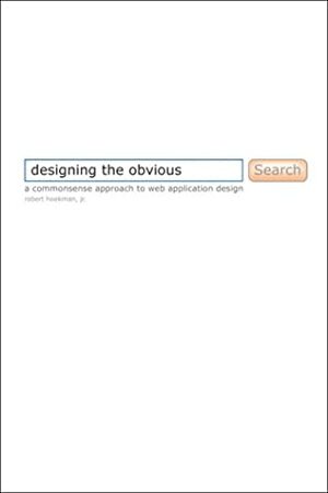 Designing the Obvious: A Common Sense Approach to Web Application Design by Robert Hoekman Jr.