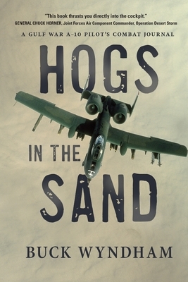 Hogs in the Sand: A Gulf War A-10 Pilot's Combat Journal by Buck Wyndham