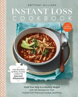 Instant Loss Cookbook: Cook Your Way to a Healthy Weight with 125 Recipes for Your Instant Pot(r), Pressure Cooker, and More by Brittany Williams