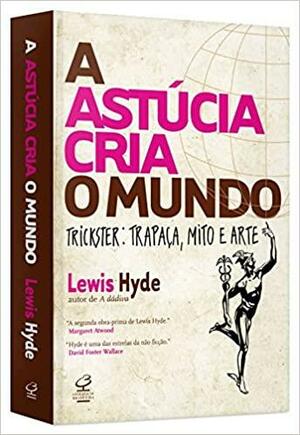 A Astúcia Cria o Mundo. Trickster. Trapaça, Mito e Arte by Lewis Hyde, Francisco R. S. Innocêncio