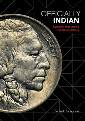 Officially Indian: Symbols That Define the United States by Cecile Ganteaume, Cécile Ganteaume