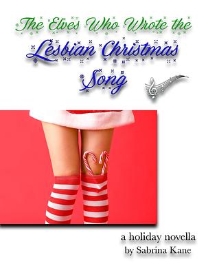 The Elves Who Wrote the Lesbian Christmas Song: A Sabrina Kane Holiday Novella by Sabrina Kane