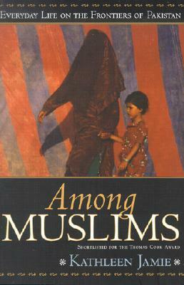Among Muslims: Everyday Life on the Frontiers of Pakistan by Kathleen Jamie