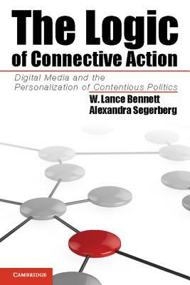 The Logic of Connective Action: Digital Media and the Personalization of Contentious Politics by Alexandra Segerberg, W. Lance Bennett