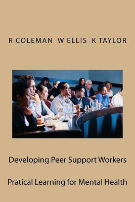 Developing Peer Support Workers: Training Manual by William Ellis, Ron Coleman, Karen Taylor