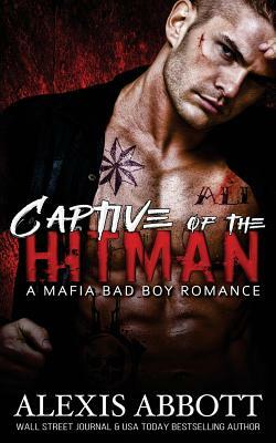 Captive of the Hitman: A Bad Boy Mafia Romance Novel by Alexis Abbott, Alex Abbott