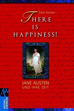 There is Happiness! Jane Austen und ihre Zeit by Park Honan