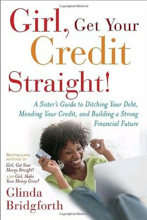 Girl, Get Your Credit Straight!: A Sister's Guide to Ditching Your Debt, Mending Your Credit, and Building a Strong Financial Future by Glinda Bridgforth