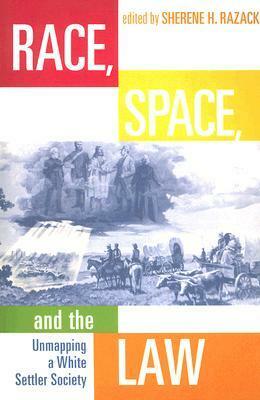 Race, Space, and the Law: Unmapping a White Settler Society by Sherene H. Razack