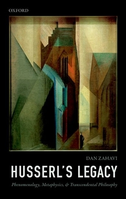 Husserl's Legacy: Phenomenology, Metaphysics, and Transcendental Philosophy by Dan Zahavi