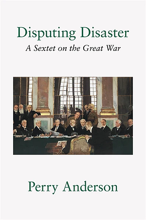 Disputing Disaster: A Sextet on the Great War by Perry Anderson