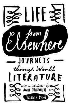 Life from Elsewhere: Journeys Through World Literature by Amit Chaudhuri