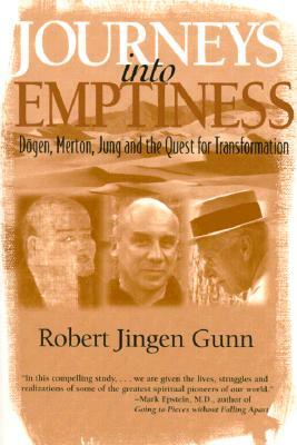 Journeys Into Emptiness: Dogen, Merton, Jung and the Quest for Transformation by Robert Jingen Gunn