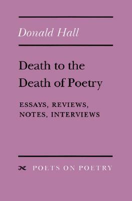 Death to the Death of Poetry: Essays, Reviews, Notes, Interviews by Donald Hall