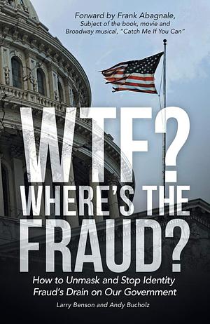 WTF? Where's the Fraud?: How to Unmask and Stop Identity Fraud's Drain on Our Government by Andy Bucholz, Larry Benson