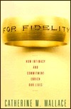 For Fidelity: How Intimacy and Commitment Enrich Our Lives by Catherine M. Wallace