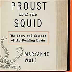 Proust and the Squid: The Story and Science of the Reading Brain: The Story and Science of the Reading Brain by Maryanne Wolf