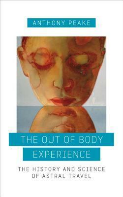 The Out of Body Experience: The History and Science of Astral Travel by Anthony Peake
