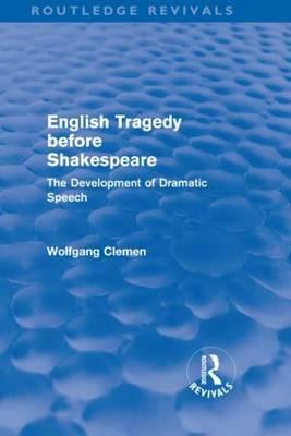 English Tragedy before Shakespeare (Routledge Revivals): The Development of Dramatic Speech by Wolfgang Clemen