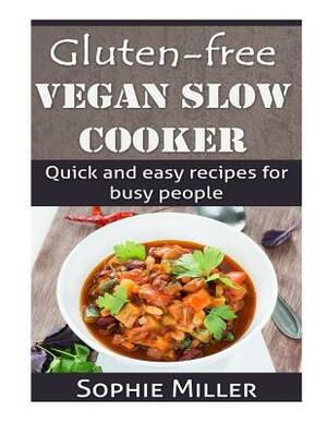 Gluten-free Vegan Slow Cooker: Quick and easy recipes for busy people by Sophie Miller