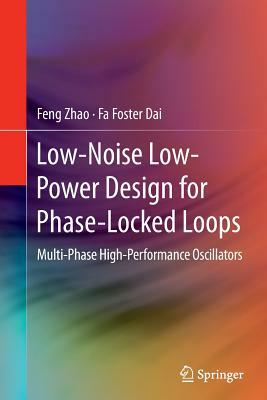 Low-Noise Low-Power Design for Phase-Locked Loops: Multi-Phase High-Performance Oscillators by Feng Zhao, Fa Foster Dai