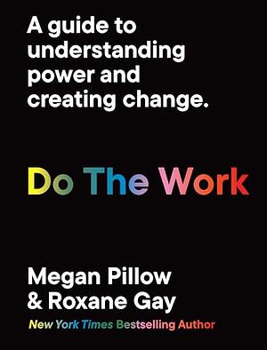 Do The Work: A guide to understanding power and creating change. by Megan Pillow, Roxane Gay