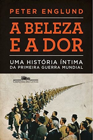 A beleza e a dor: Uma história íntima da Primeira Guerra Mundial by Peter Englund