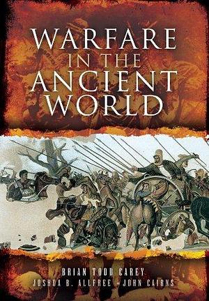 Warfare in the Ancient World by Brian Todd Carey by Brian Todd Carey, Brian Todd Carey